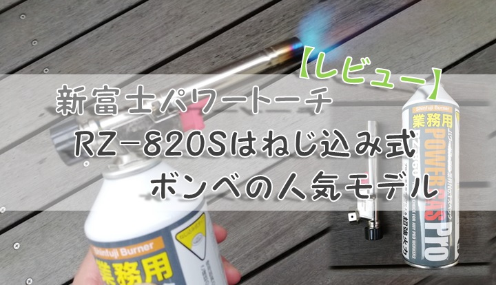 【レビュー】新富士パワートーチRZ-820Sはねじ込み式ボンベの人気モデル