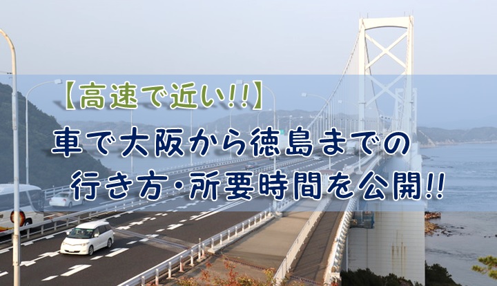 【高速で近い】車で大阪から徳島までの行き方・所要時間を公開!!